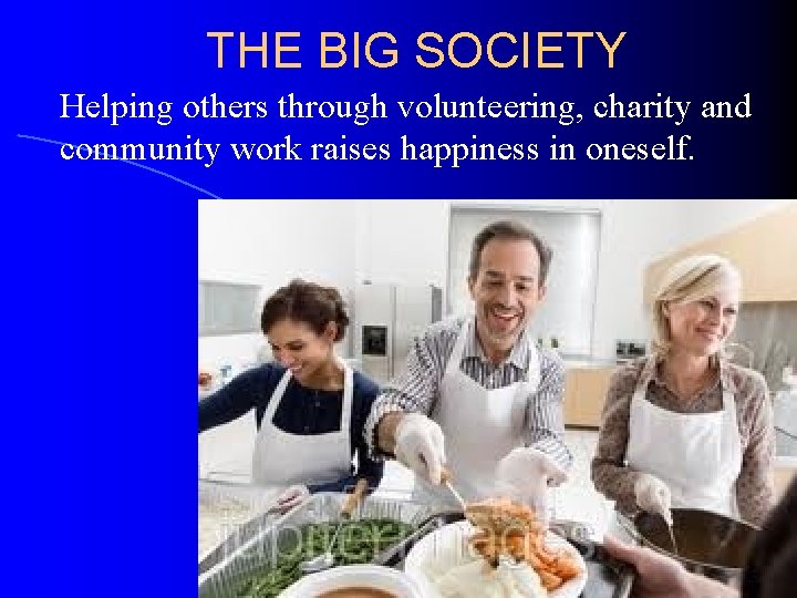 THE BIG SOCIETY Helping others through volunteering, charity and community work raises happiness in