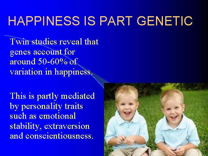 HAPPINESS IS PART GENETIC Twin studies reveal that genes account for around 50 -60%
