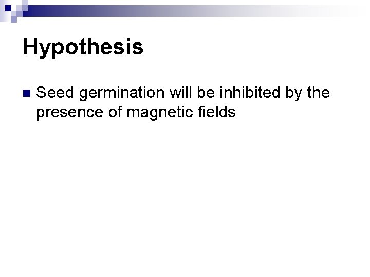 Hypothesis n Seed germination will be inhibited by the presence of magnetic fields 