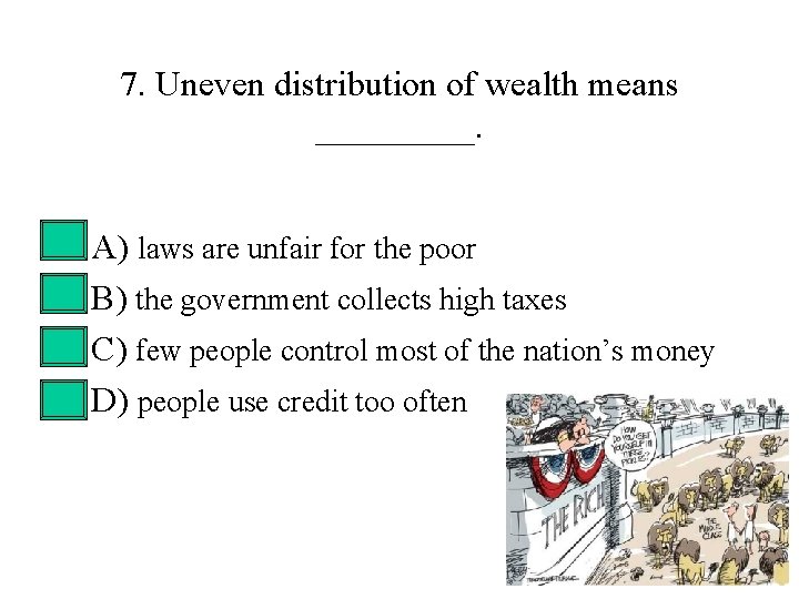 7. Uneven distribution of wealth means _____. • • A) laws are unfair for