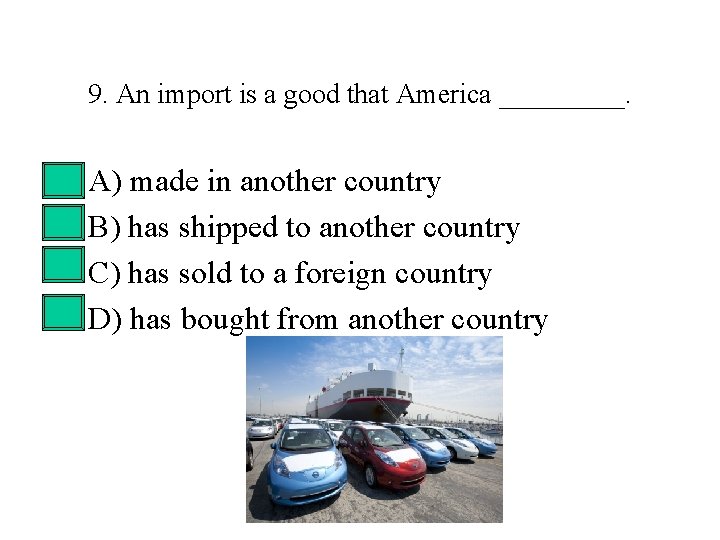 9. An import is a good that America _____. • • A) made in