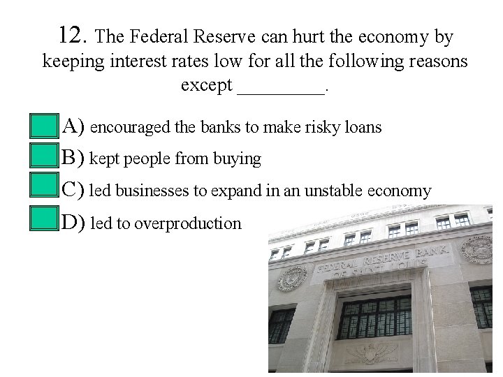 12. The Federal Reserve can hurt the economy by keeping interest rates low for