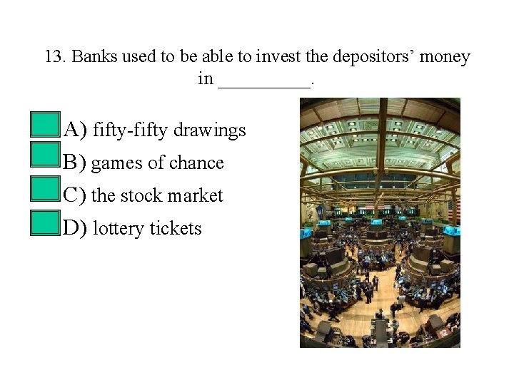 13. Banks used to be able to invest the depositors’ money in _____. •