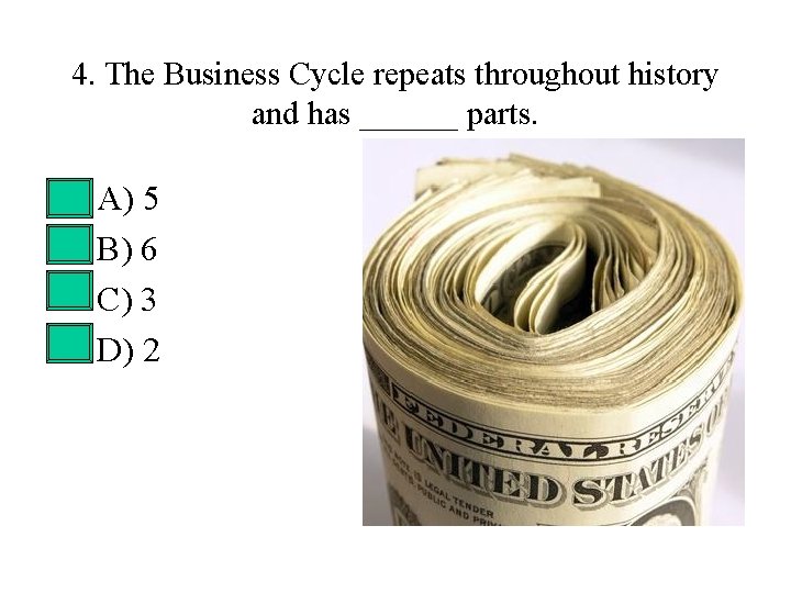 4. The Business Cycle repeats throughout history and has ______ parts. • • A)