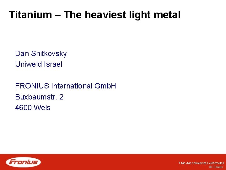 Titanium – The heaviest light metal Dan Snitkovsky Uniweld Israel FRONIUS International Gmb. H
