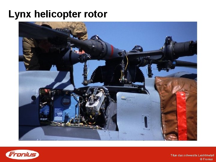 Lynx helicopter rotor Titan das schwerste Leichtmetall © Fronius Lynx helicopter rotor Titan das schwerste Leichtmetall © Fronius