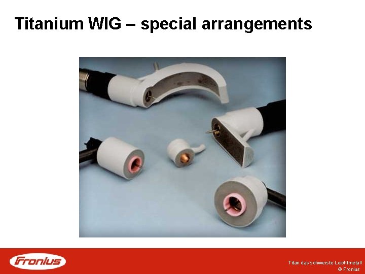 Titanium WIG – special arrangements Titan das schwerste Leichtmetall © Fronius 