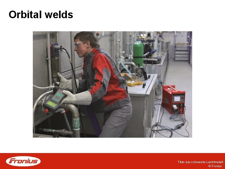 Orbital welds Titan das schwerste Leichtmetall © Fronius Orbital welds Titan das schwerste Leichtmetall © Fronius