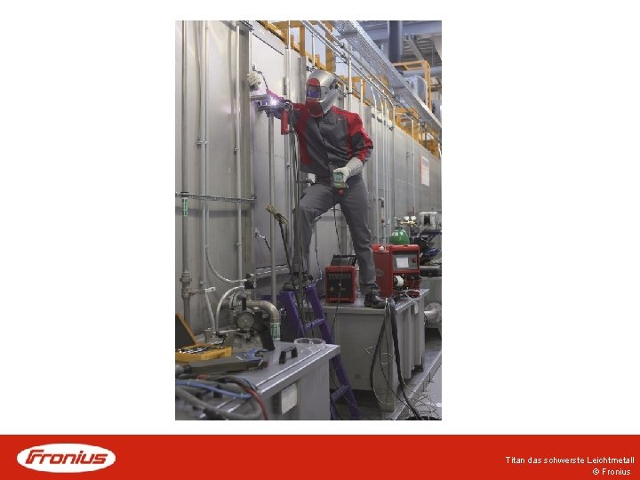 Titan das schwerste Leichtmetall © Fronius Titan das schwerste Leichtmetall © Fronius