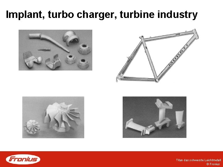 Implant, turbo charger, turbine industry Titan das schwerste Leichtmetall © Fronius 