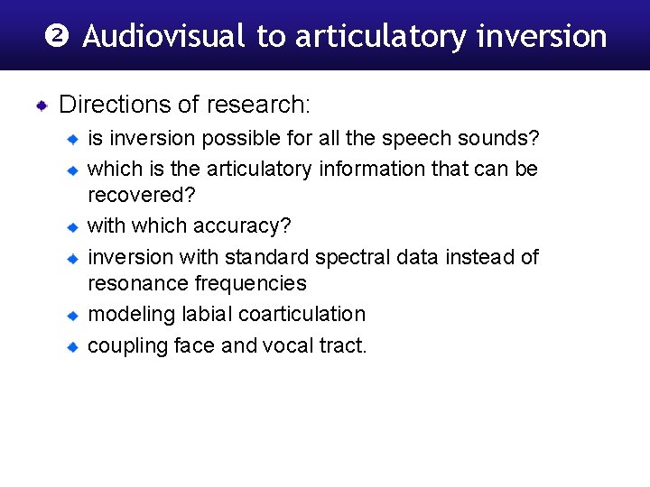  Audiovisual to articulatory inversion Directions of research: is inversion possible for all the