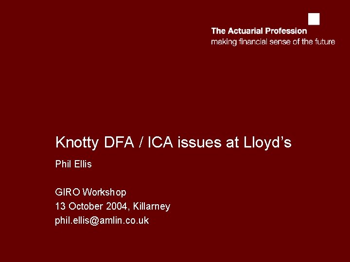 Knotty DFA / ICA issues at Lloyd’s Phil Ellis GIRO Workshop 13 October 2004,