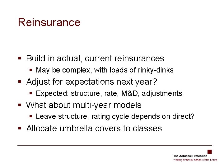 Reinsurance § Build in actual, current reinsurances § May be complex, with loads of