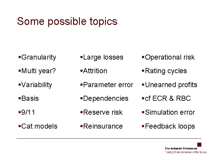 Some possible topics §Granularity §Large losses §Operational risk §Multi year? §Attrition §Rating cycles §Variability