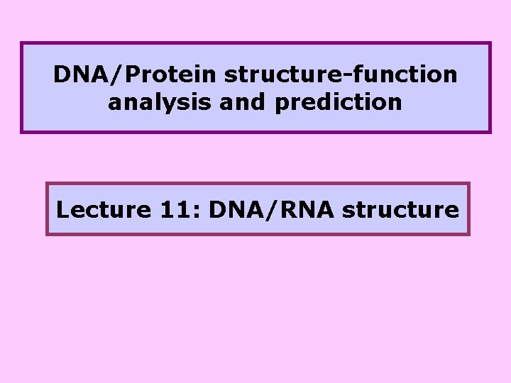 DNA/Protein structure-function analysis and prediction Lecture 11: DNA/RNA structure 