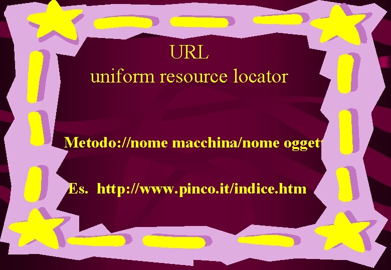 URL uniform resource locator Metodo: //nome macchina/nome oggetto Es. http: //www. pinco. it/indice. htm