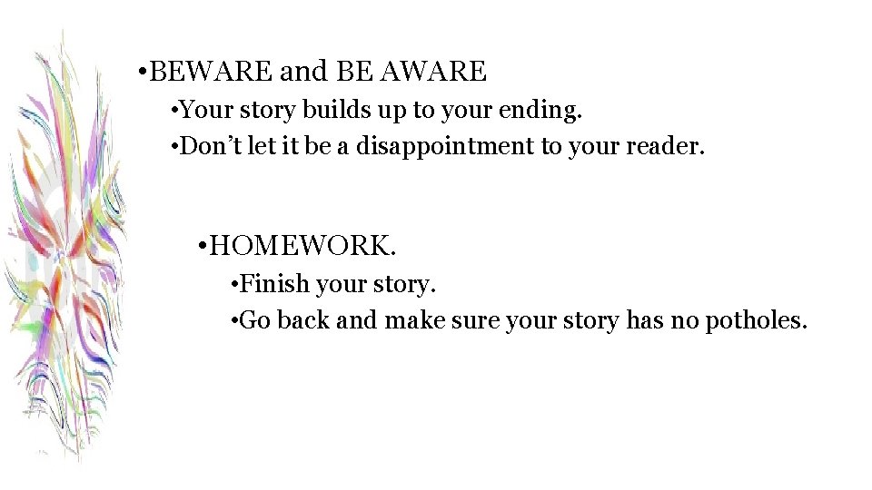  • BEWARE and BE AWARE • Your story builds up to your ending.