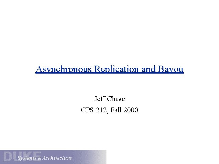 Asynchronous Replication and Bayou Jeff Chase CPS 212, Fall 2000 