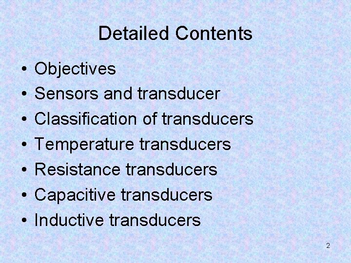 Detailed Contents • • Objectives Sensors and transducer Classification of transducers Temperature transducers Resistance