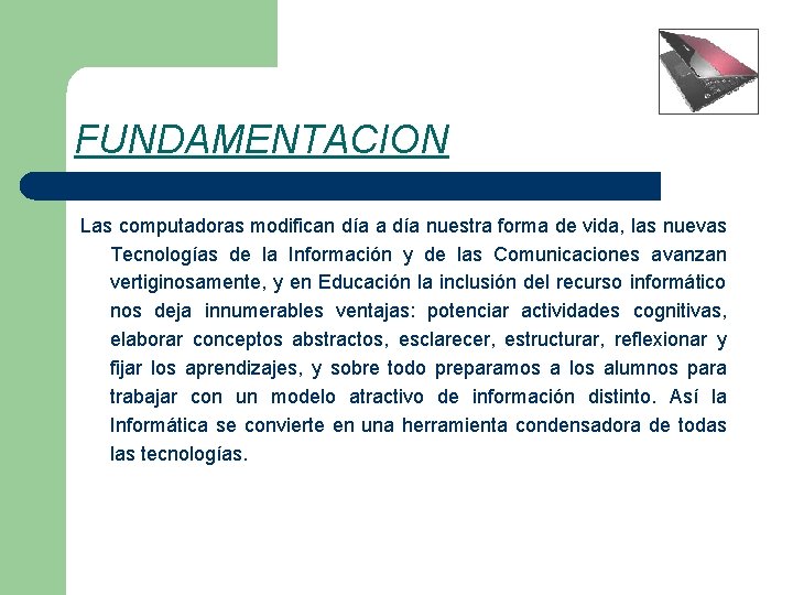 FUNDAMENTACION Las computadoras modifican día a día nuestra forma de vida, las nuevas Tecnologías