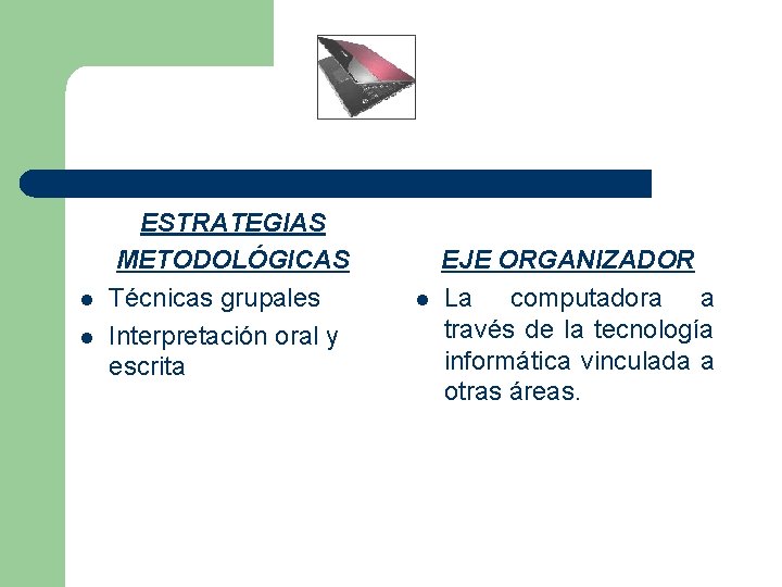 l l ESTRATEGIAS METODOLÓGICAS Técnicas grupales Interpretación oral y escrita l EJE ORGANIZADOR La
