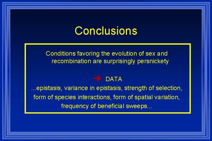 Conclusions Conditions favoring the evolution of sex and recombination are surprisingly persnickety è DATA.