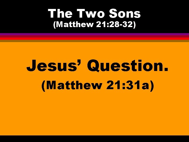 The Two Sons (Matthew 21: 28 -32) Jesus’ Question. (Matthew 21: 31 a) 