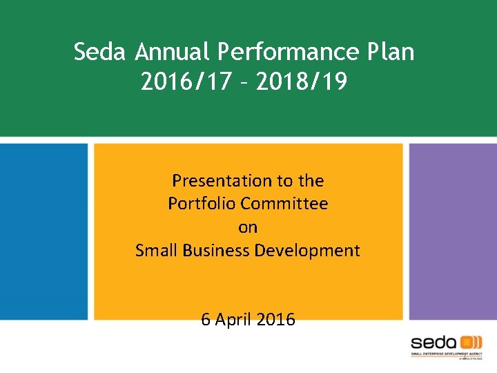 Seda Annual Performance Plan 2016/17 – 2018/19 Presentation to the Portfolio Committee on Small