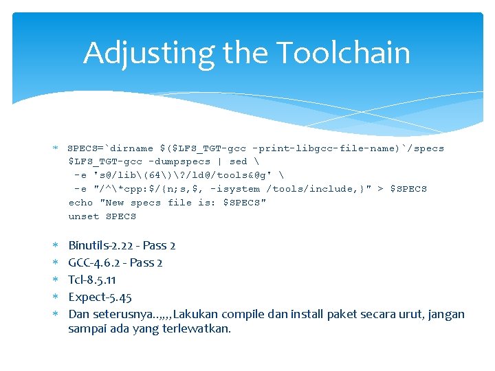 Adjusting the Toolchain SPECS=`dirname $($LFS_TGT-gcc -print-libgcc-file-name)`/specs $LFS_TGT-gcc -dumpspecs | sed  -e 's@/lib(64)? /ld@/tools&@g'