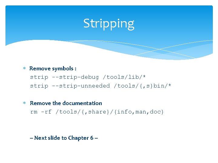 Stripping Remove symbols : strip --strip-debug /tools/lib/* strip --strip-unneeded /tools/{, s}bin/* Remove the documentation