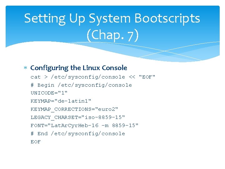 Setting Up System Bootscripts (Chap. 7) Configuring the Linux Console cat > /etc/sysconfig/console <<