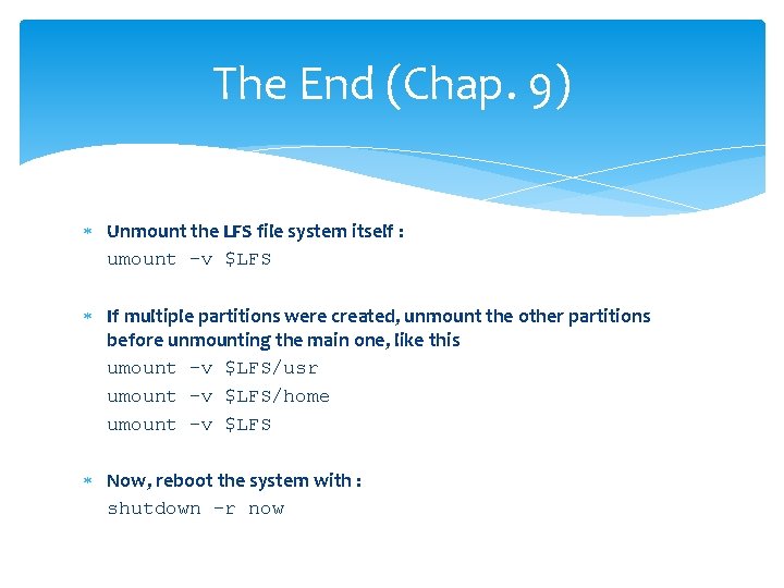 The End (Chap. 9) Unmount the LFS file system itself : umount -v $LFS