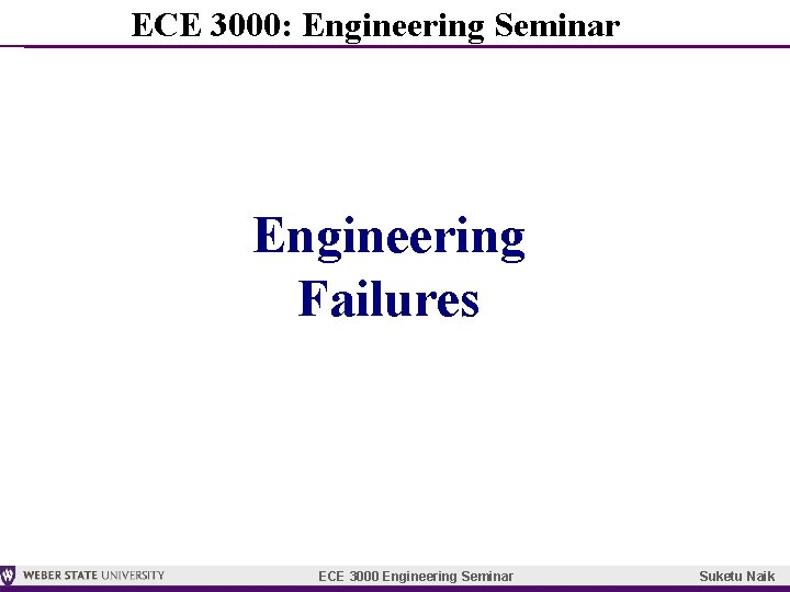 ECE 3000: Engineering Seminar Engineering Failures ECE 3000 Engineering Seminar Suketu Naik 