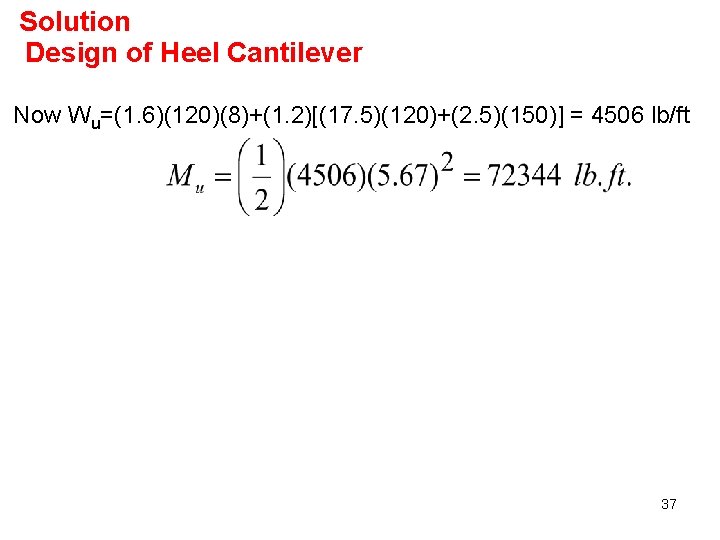Solution Design of Heel Cantilever Now Wu=(1. 6)(120)(8)+(1. 2)[(17. 5)(120)+(2. 5)(150)] = 4506 lb/ft