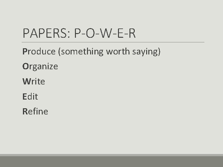 PAPERS: P-O-W-E-R Produce (something worth saying) Organize Write Edit Refine 