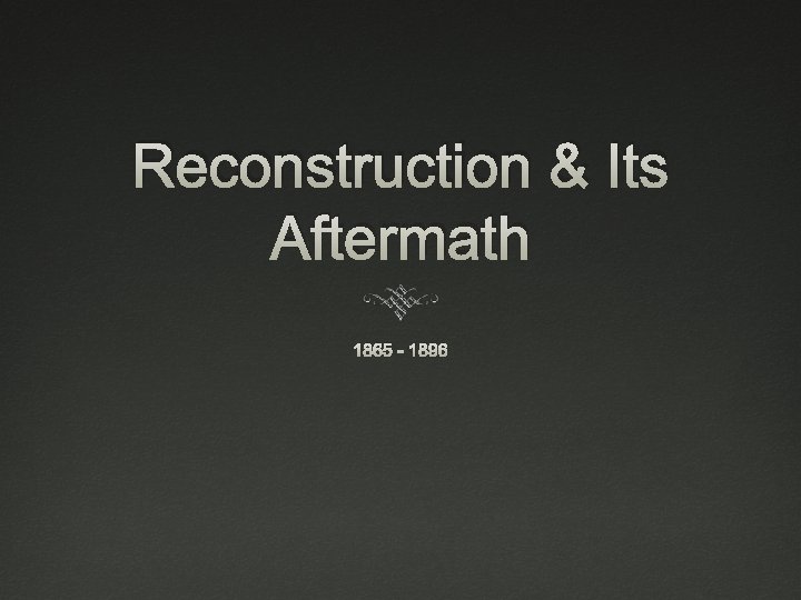 Reconstruction & Its Aftermath 1865 - 1896 