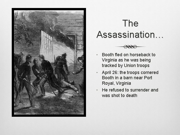 The Assassination… • Booth fled on horseback to Virginia as he was being tracked