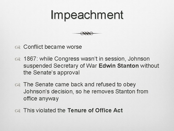 Impeachment Conflict became worse 1867: while Congress wasn’t in session, Johnson suspended Secretary of