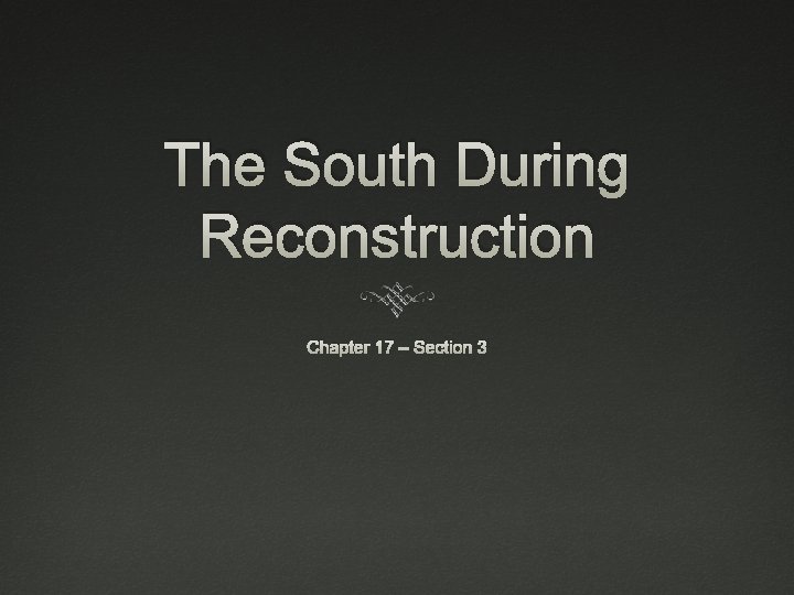 The South During Reconstruction Chapter 17 – Section 3 The South During Reconstruction Chapter 17 – Section 3