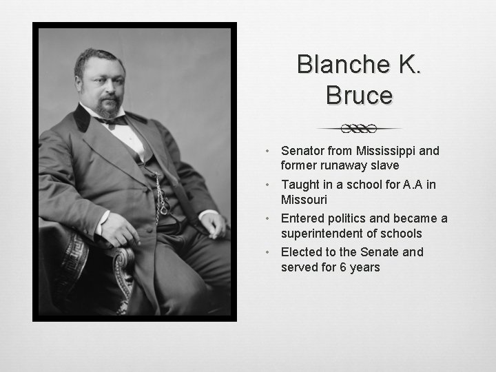 Blanche K. Bruce • Senator from Mississippi and former runaway slave • Taught in