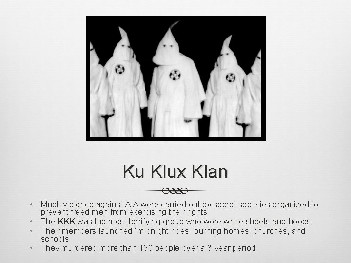 Ku Klux Klan • Much violence against A. A were carried out by secret Ku Klux Klan • Much violence against A. A were carried out by secret