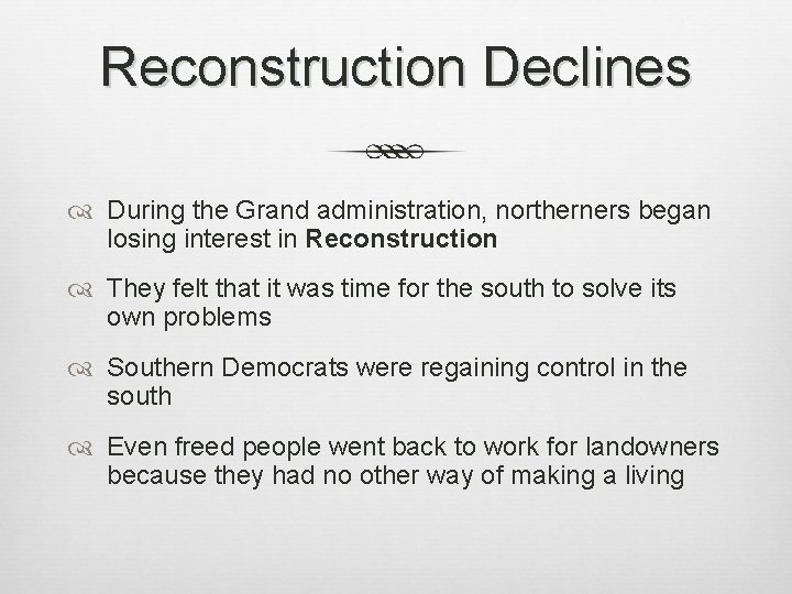 Reconstruction Declines During the Grand administration, northerners began losing interest in Reconstruction They felt Reconstruction Declines During the Grand administration, northerners began losing interest in Reconstruction They felt