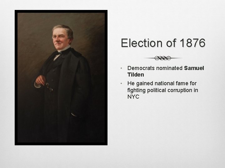Election of 1876 • Democrats nominated Samuel Tilden • He gained national fame for Election of 1876 • Democrats nominated Samuel Tilden • He gained national fame for