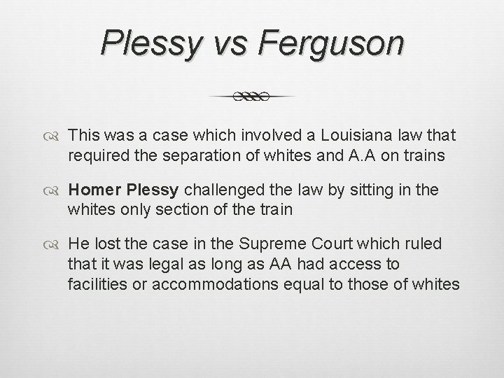 Plessy vs Ferguson This was a case which involved a Louisiana law that required