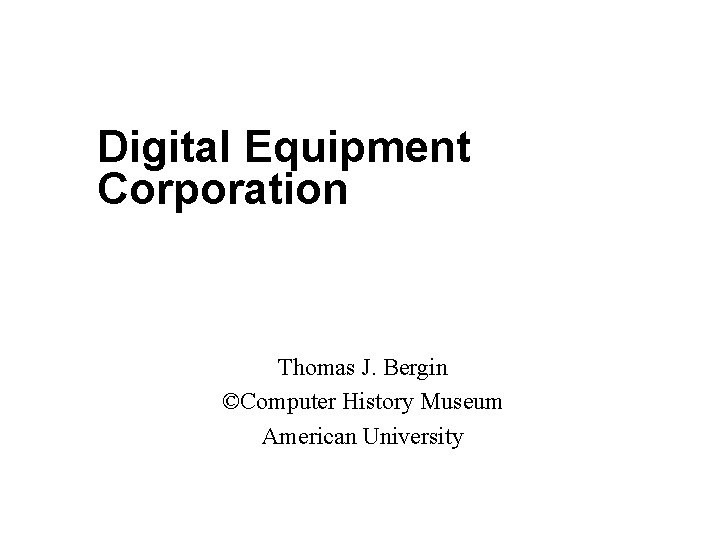 Digital Equipment Corporation Thomas J. Bergin ©Computer History Museum American University 