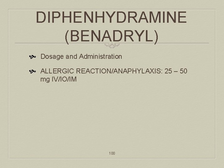 DIPHENHYDRAMINE (BENADRYL) Dosage and Administration ALLERGIC REACTION/ANAPHYLAXIS: 25 – 50 mg IV/IO/IM 100 