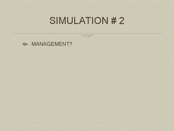 SIMULATION # 2 MANAGEMENT? 