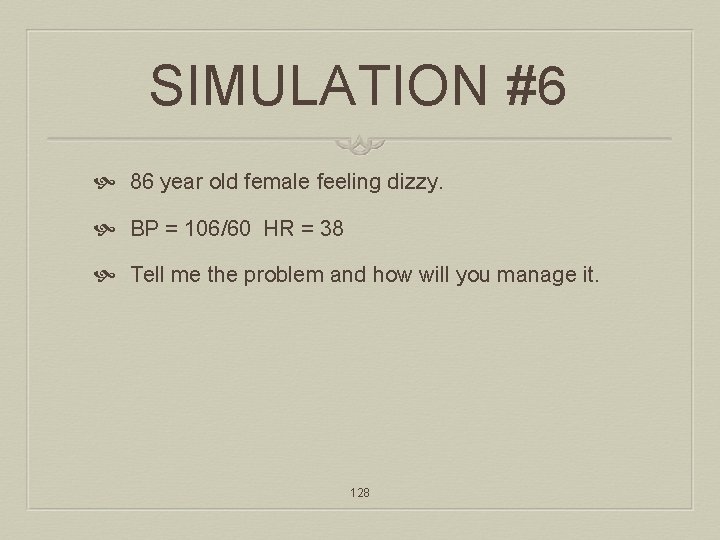 SIMULATION #6 86 year old female feeling dizzy. BP = 106/60 HR = 38