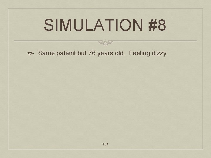 SIMULATION #8 Same patient but 76 years old. Feeling dizzy. 134 