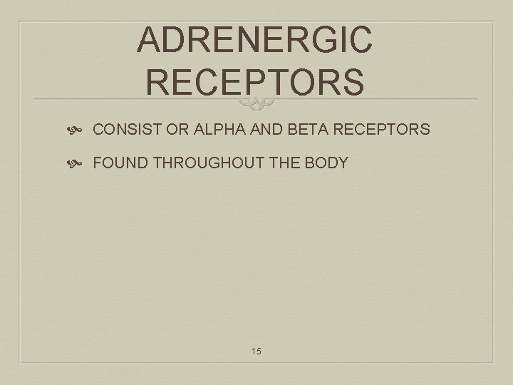 ADRENERGIC RECEPTORS CONSIST OR ALPHA AND BETA RECEPTORS FOUND THROUGHOUT THE BODY 15 